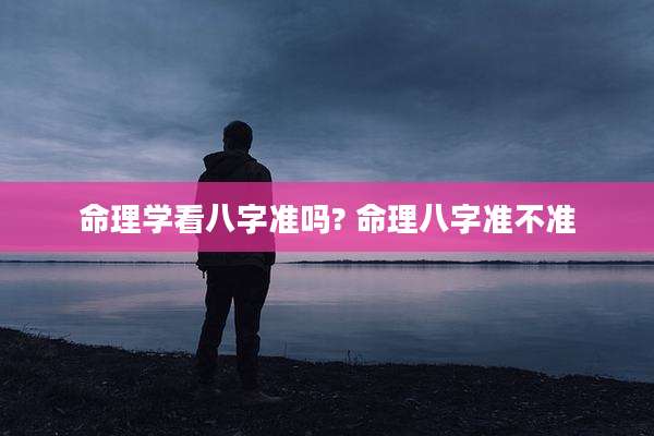 命理学看八字准吗? 命理八字准不准
