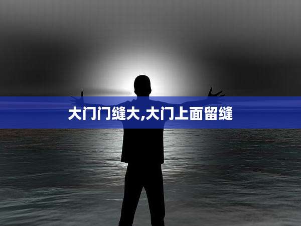 大门门缝大,大门上面留缝