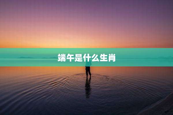 端午是什么生肖