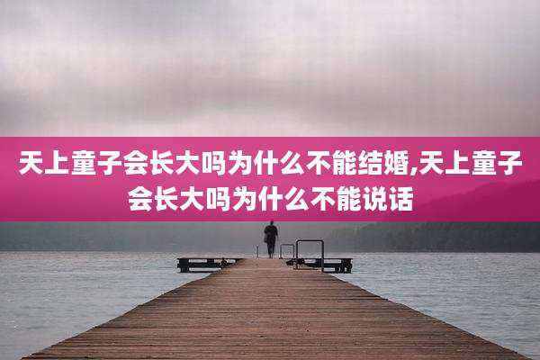 天上童子会长大吗为什么不能结婚,天上童子会长大吗为什么不能说话