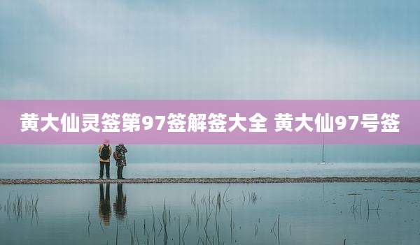 黄大仙灵签第97签解签大全 黄大仙97号签