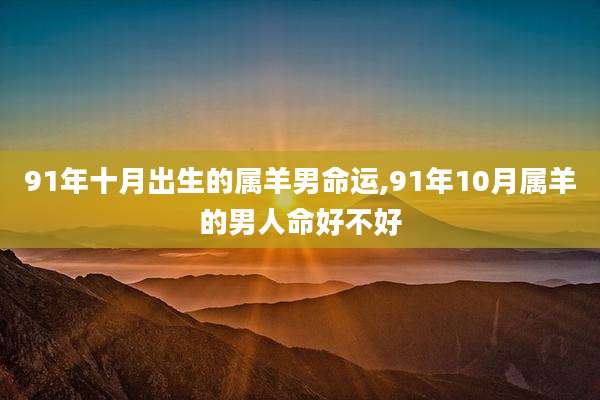 91年十月出生的属羊男命运,91年10月属羊的男人命好不好