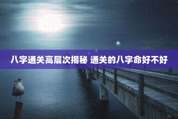 八字通关高层次揭秘 通关的八字命好不好