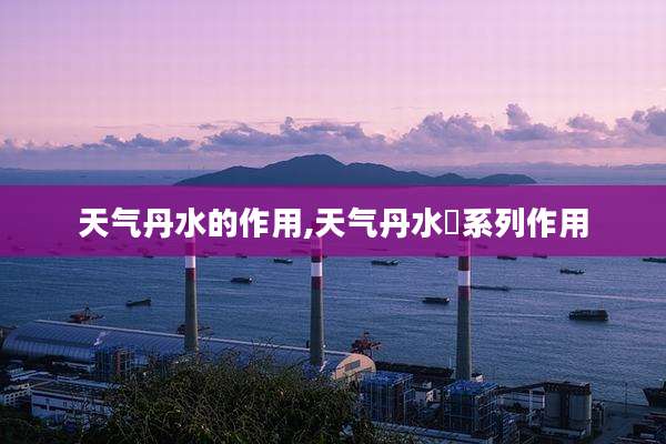 天气丹水的作用,天气丹水沄系列作用