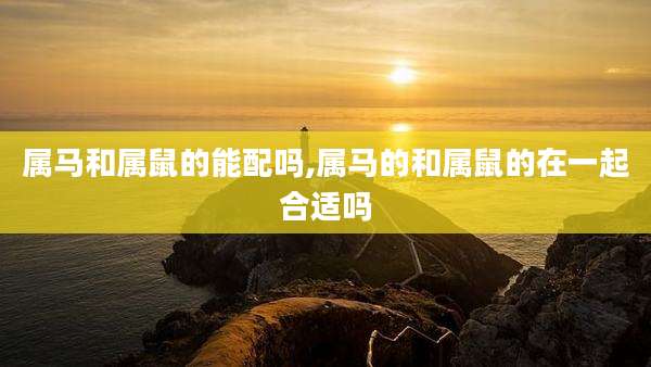 属马和属鼠的能配吗,属马的和属鼠的在一起合适吗