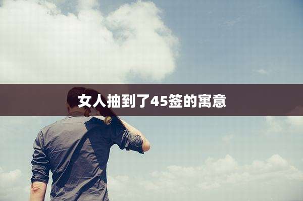 女人抽到了45签的寓意