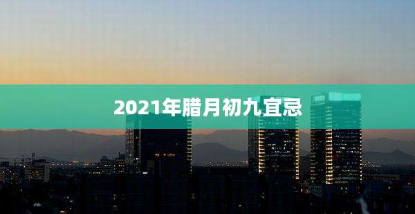 2021年腊月初九宜忌