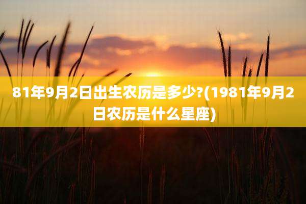 81年9月2日出生农历是多少?(1981年9月2日农历是什么星座)