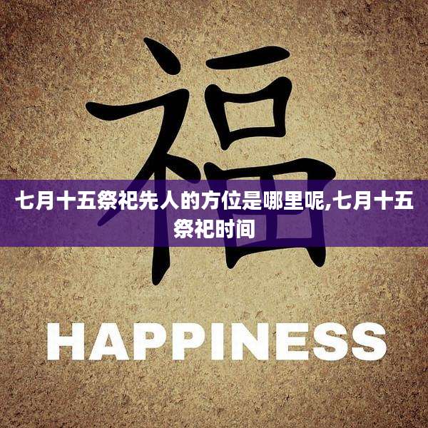 七月十五祭祀先人的方位是哪里呢,七月十五祭祀时间