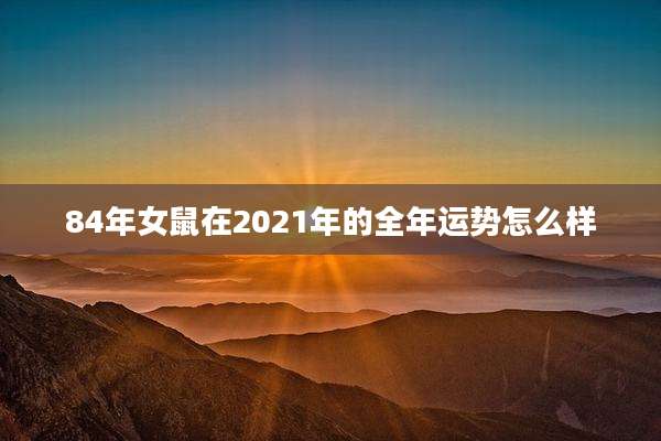 84年女鼠在2021年的全年运势怎么样