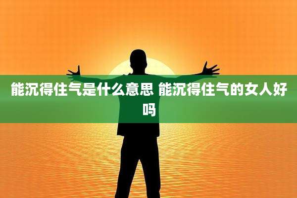 能沉得住气是什么意思 能沉得住气的女人好吗