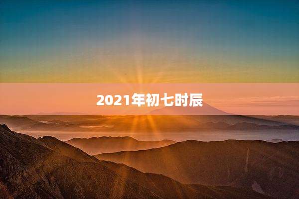 2021年初七时辰