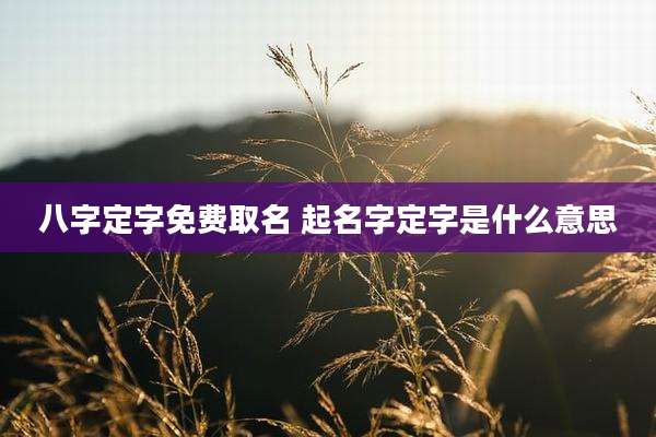 八字定字免费取名 起名字定字是什么意思