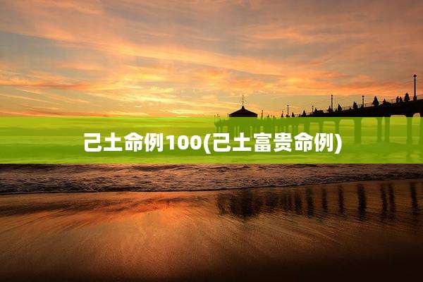 己土命例100(己土富贵命例)