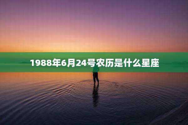 1988年6月24号农历是什么星座