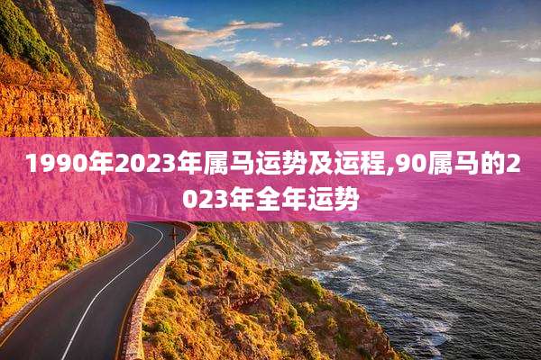 1990年2023年属马运势及运程,90属马的2023年全年运势