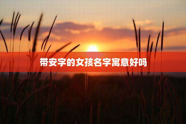 带安字的女孩名字寓意好吗