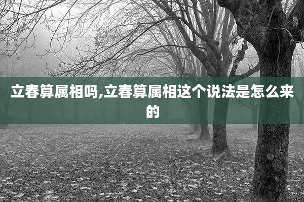立春算属相吗,立春算属相这个说法是怎么来的