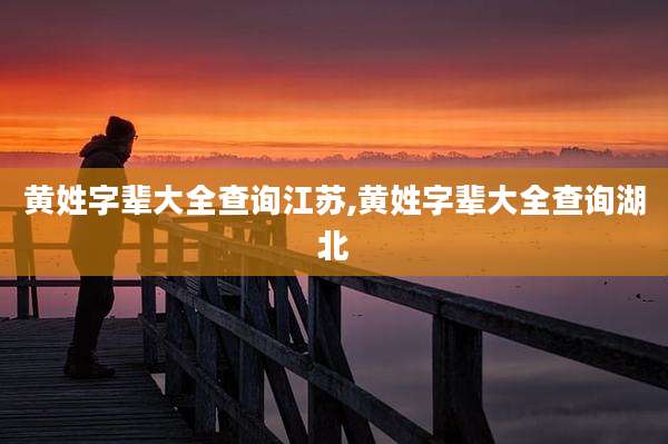 黄姓字辈大全查询江苏,黄姓字辈大全查询湖北