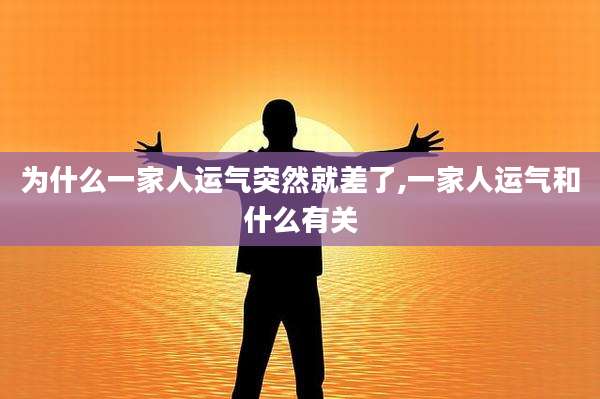 为什么一家人运气突然就差了,一家人运气和什么有关