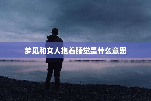 梦见和女人抱着睡觉是什么意思