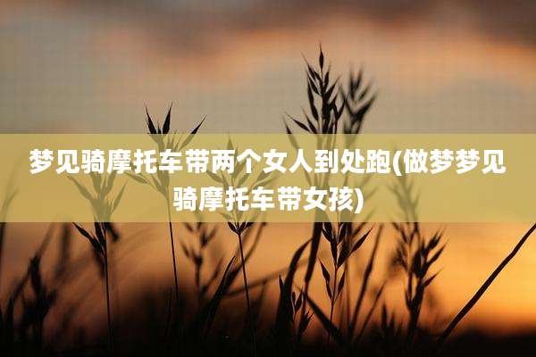 梦见骑摩托车带两个女人到处跑(做梦梦见骑摩托车带女孩)
