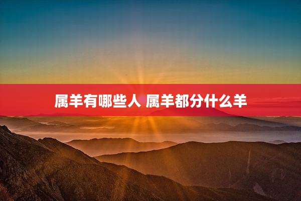 属羊有哪些人 属羊都分什么羊