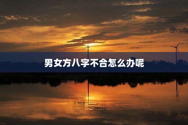 男女方八字不合怎么办呢