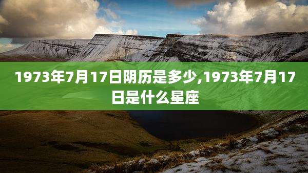 1973年7月17日阴历是多少,1973年7月17日是什么星座