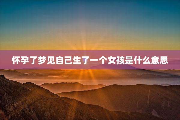 怀孕了梦见自己生了一个女孩是什么意思