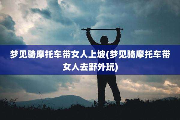 梦见骑摩托车带女人上坡(梦见骑摩托车带女人去野外玩)