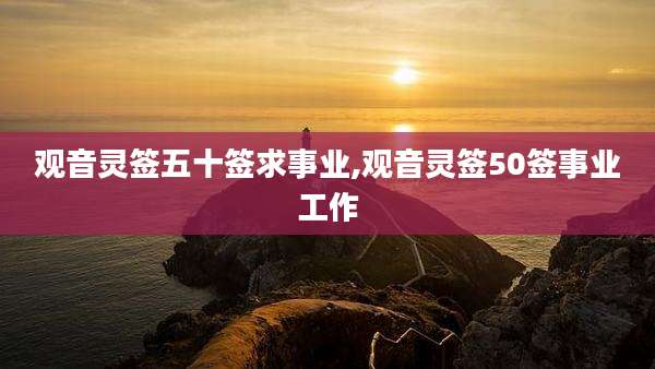 观音灵签五十签求事业,观音灵签50签事业工作