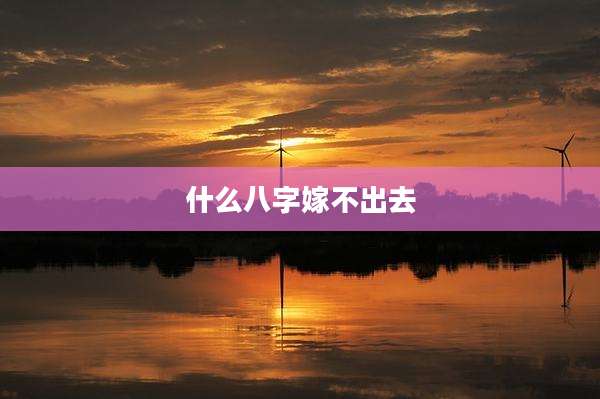 什么八字嫁不出去