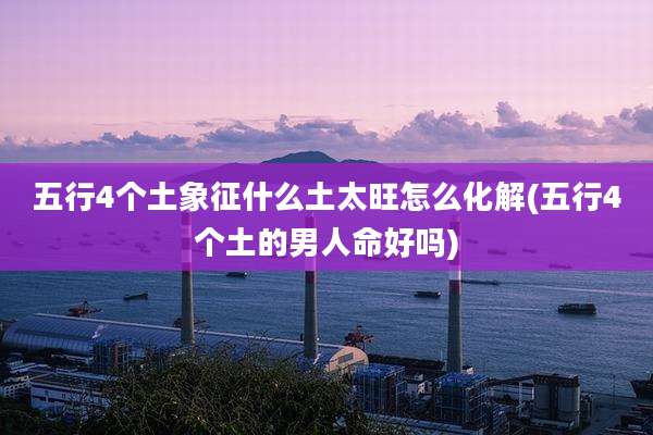五行4个土象征什么土太旺怎么化解(五行4个土的男人命好吗)