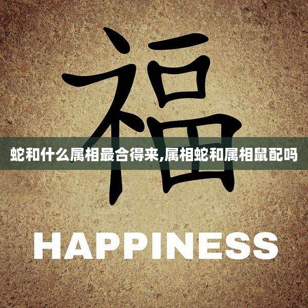 蛇和什么属相最合得来,属相蛇和属相鼠配吗