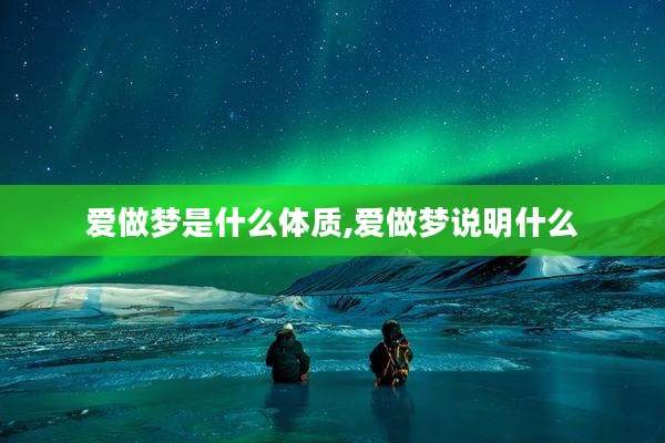 爱做梦是什么体质,爱做梦说明什么