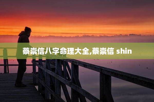 蔡崇信八字命理大全,蔡崇信 shin