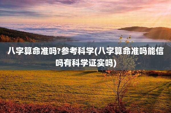 八字算命准吗?参考科学(八字算命准吗能信吗有科学证实吗)