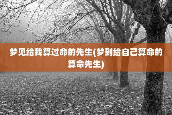 梦见给我算过命的先生(梦到给自己算命的算命先生)