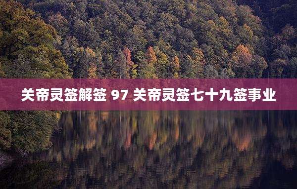 关帝灵签解签 97 关帝灵签七十九签事业