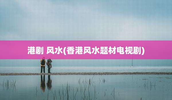 港剧 风水(香港风水题材电视剧)