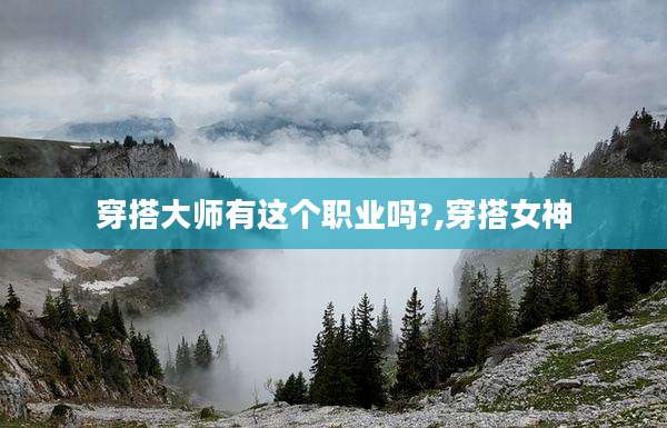 穿搭大师有这个职业吗?,穿搭女神