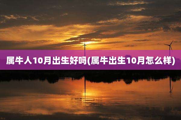 属牛人10月出生好吗(属牛出生10月怎么样)