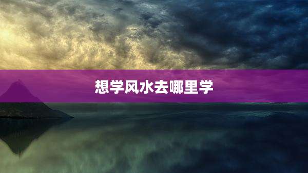 想学风水去哪里学