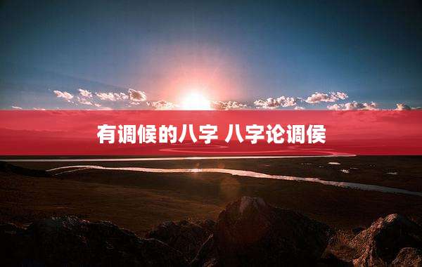 有调候的八字 八字论调侯