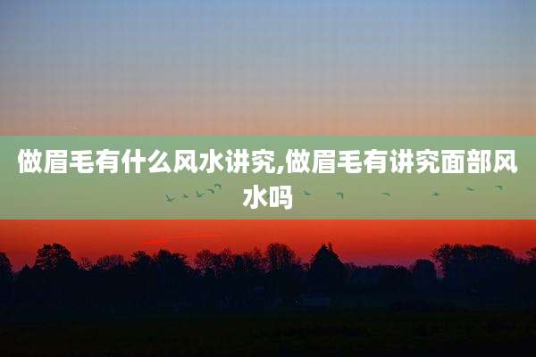 做眉毛有什么风水讲究,做眉毛有讲究面部风水吗