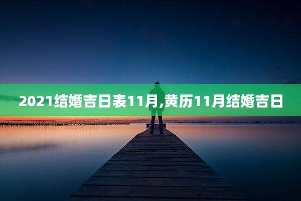 2021结婚吉日表11月,黄历11月结婚吉日