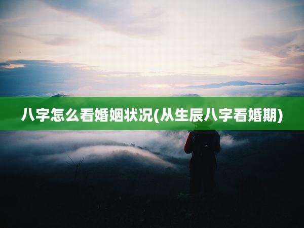 八字怎么看婚姻状况(从生辰八字看婚期)