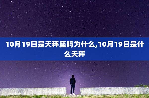 10月19日是天秤座吗为什么,10月19日是什么天秤