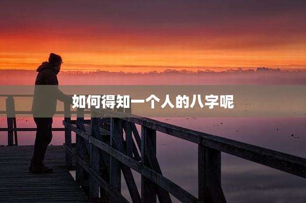 如何得知一个人的八字呢